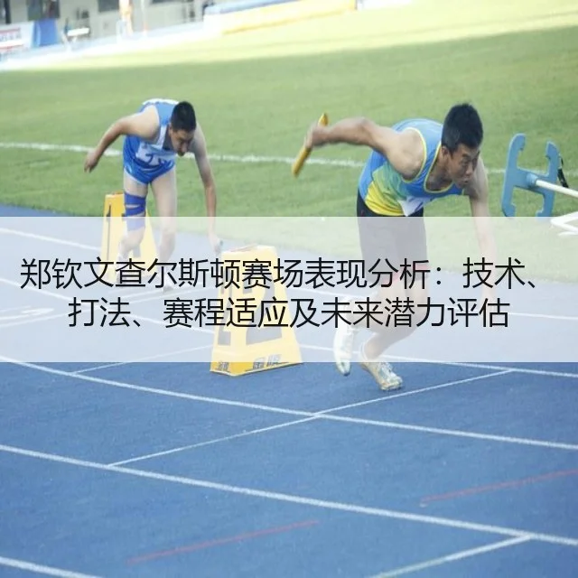 郑钦文查尔斯顿赛场表现分析:技术、打法、赛程适应及未来潜力评估